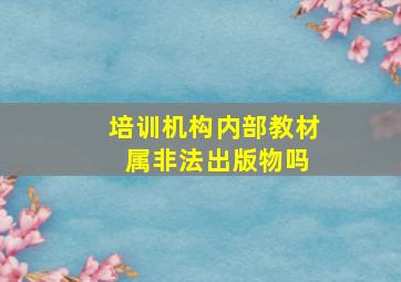 培训机构内部教材 属非法出版物吗